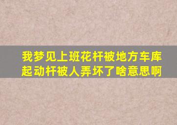 我梦见上班花杆被地方车库起动杆被人弄坏了啥意思啊