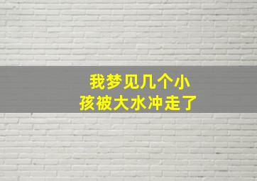 我梦见几个小孩被大水冲走了