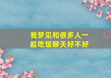 我梦见和很多人一起吃饭聊天好不好