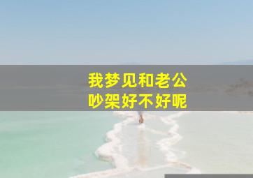 我梦见和老公吵架好不好呢