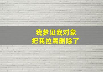 我梦见我对象把我拉黑删除了