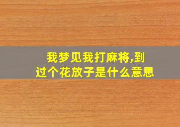 我梦见我打麻将,到过个花放子是什么意思