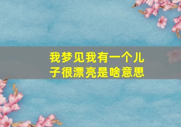 我梦见我有一个儿子很漂亮是啥意思