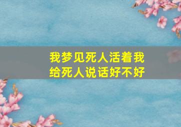 我梦见死人活着我给死人说话好不好