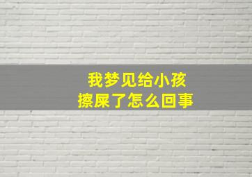 我梦见给小孩擦屎了怎么回事