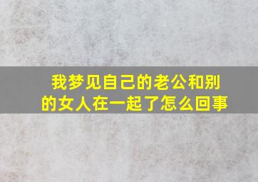 我梦见自己的老公和别的女人在一起了怎么回事