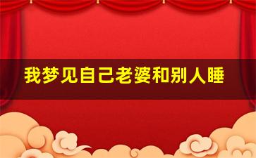 我梦见自己老婆和别人睡