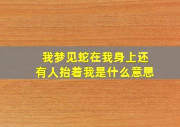 我梦见蛇在我身上还有人抬着我是什么意思