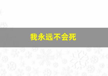 我永远不会死