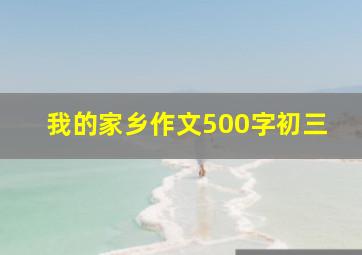 我的家乡作文500字初三