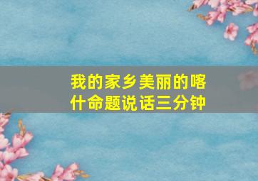 我的家乡美丽的喀什命题说话三分钟