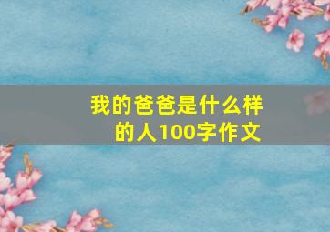 我的爸爸是什么样的人100字作文