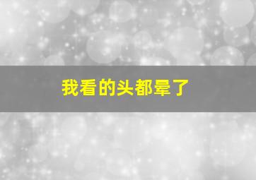 我看的头都晕了