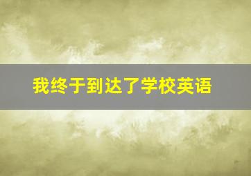 我终于到达了学校英语