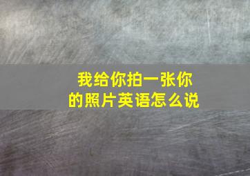 我给你拍一张你的照片英语怎么说