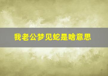 我老公梦见蛇是啥意思