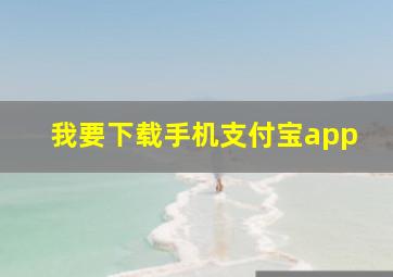 我要下载手机支付宝app