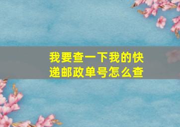 我要查一下我的快递邮政单号怎么查