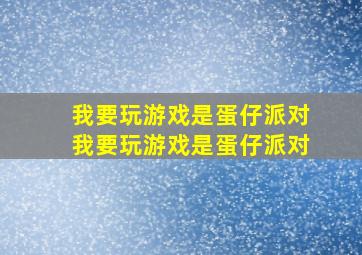 我要玩游戏是蛋仔派对我要玩游戏是蛋仔派对