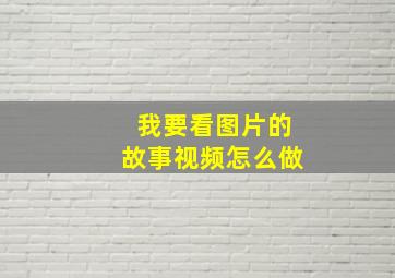 我要看图片的故事视频怎么做