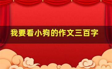 我要看小狗的作文三百字