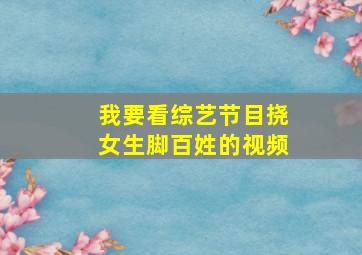 我要看综艺节目挠女生脚百姓的视频