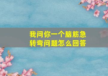 我问你一个脑筋急转弯问题怎么回答