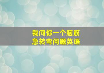 我问你一个脑筋急转弯问题英语