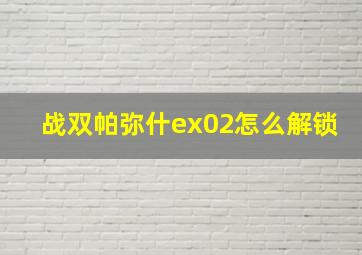 战双帕弥什ex02怎么解锁