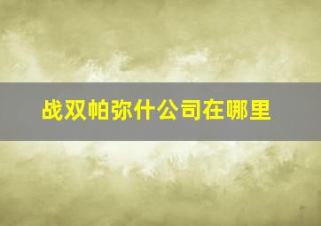 战双帕弥什公司在哪里