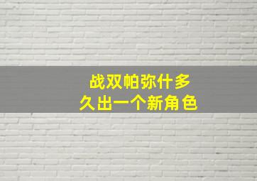 战双帕弥什多久出一个新角色