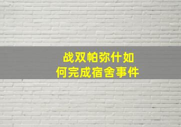 战双帕弥什如何完成宿舍事件