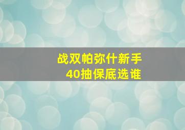 战双帕弥什新手40抽保底选谁