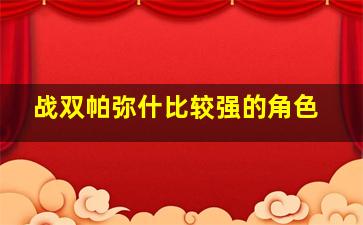 战双帕弥什比较强的角色