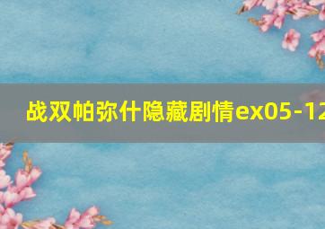 战双帕弥什隐藏剧情ex05-12