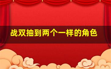 战双抽到两个一样的角色