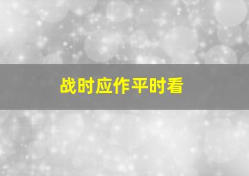 战时应作平时看