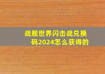 战舰世界闪击战兑换码2024怎么获得的