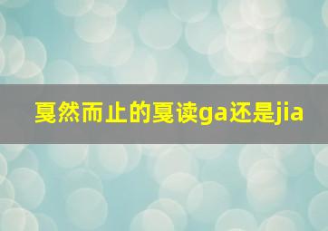 戛然而止的戛读ga还是jia