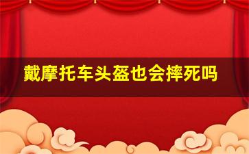 戴摩托车头盔也会摔死吗