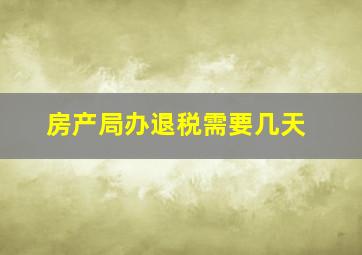 房产局办退税需要几天