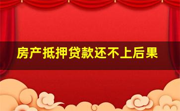 房产抵押贷款还不上后果