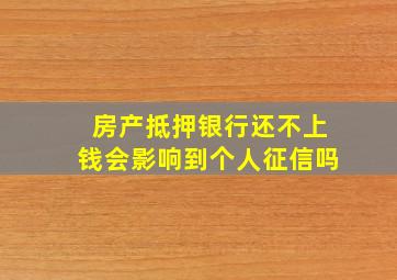 房产抵押银行还不上钱会影响到个人征信吗