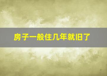 房子一般住几年就旧了