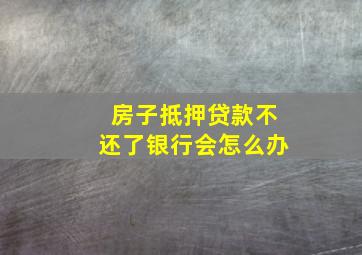 房子抵押贷款不还了银行会怎么办