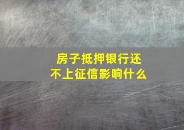 房子抵押银行还不上征信影响什么