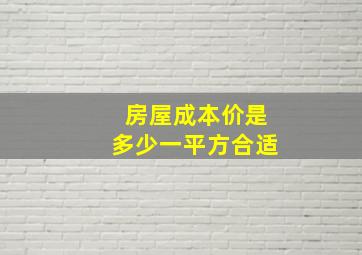 房屋成本价是多少一平方合适