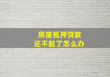 房屋抵押贷款还不起了怎么办