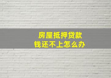 房屋抵押贷款钱还不上怎么办