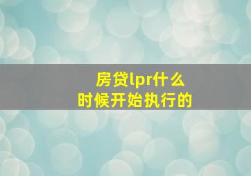 房贷lpr什么时候开始执行的